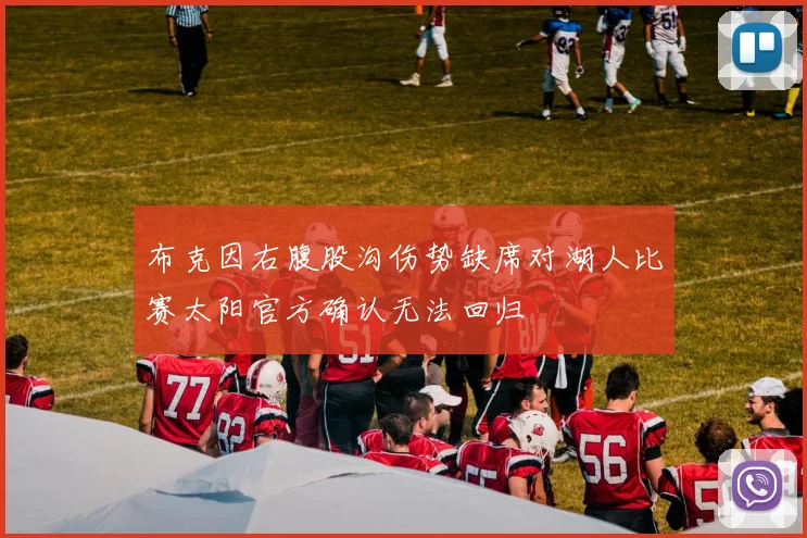 布克因右腹股沟伤势缺席对湖人比赛太阳官方确认无法回归