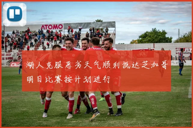 湖人克服恶劣天气顺利抵达芝加哥明日比赛按计划进行