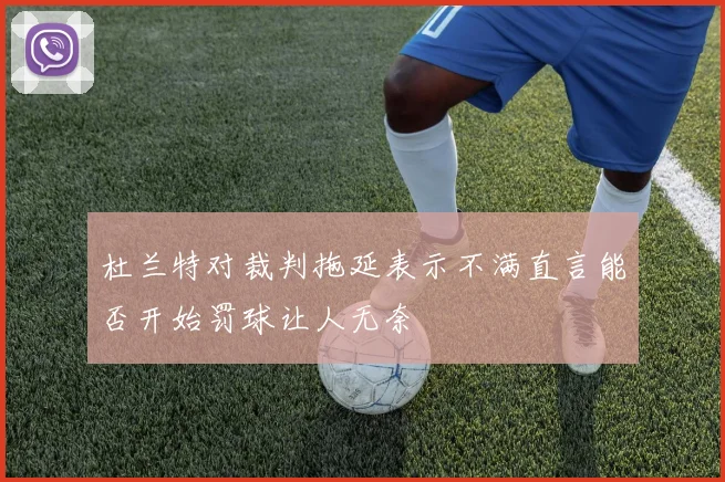 杜兰特对裁判拖延表示不满直言能否开始罚球让人无奈