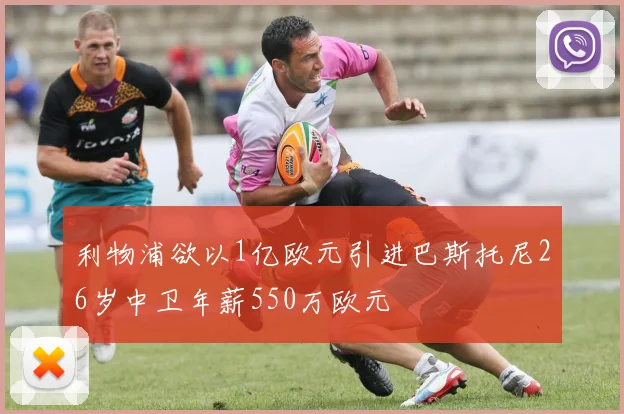 利物浦欲以1亿欧元引进巴斯托尼26岁中卫年薪550万欧元