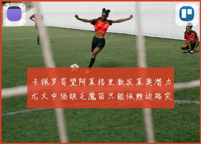 卡佩罗寄望阿莱格里激发莱奥潜力尤文中场缺乏魔笛只能依赖边路突破