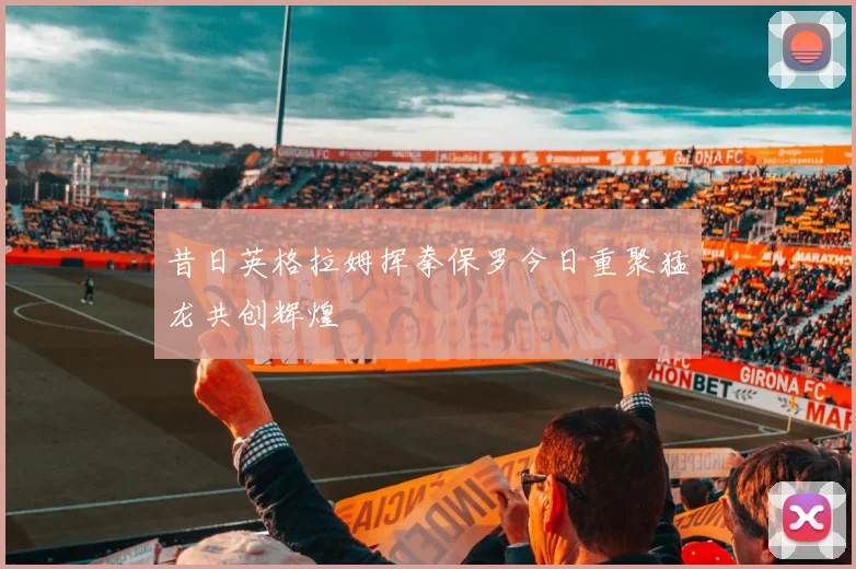 昔日英格拉姆挥拳保罗今日重聚猛龙共创辉煌