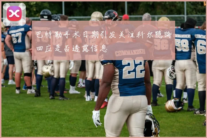 巴特勒手术日期引发关注科尔隐晦回应是否透露信息