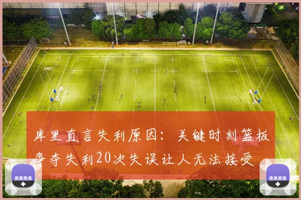 库里直言失利原因：关键时刻篮板争夺失利20次失误让人无法接受