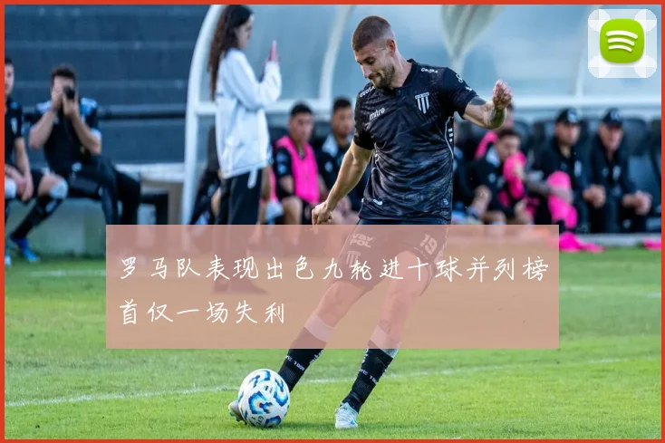罗马队表现出色九轮进十球并列榜首仅一场失利