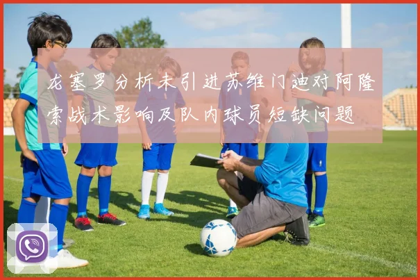 龙塞罗分析未引进苏维门迪对阿隆索战术影响及队内球员短缺问题