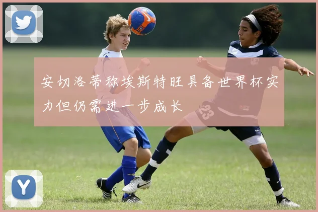 安切洛蒂称埃斯特旺具备世界杯实力但仍需进一步成长