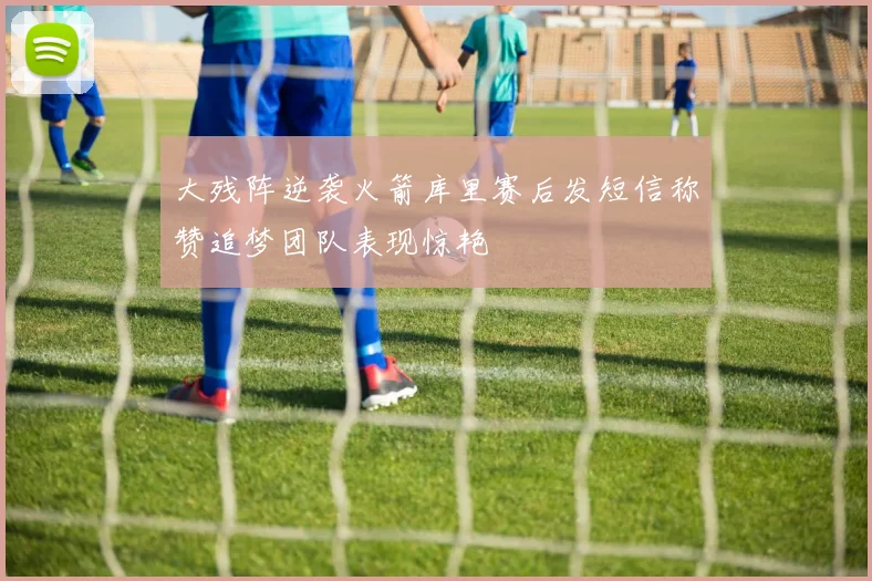 大残阵逆袭火箭库里赛后发短信称赞追梦团队表现惊艳