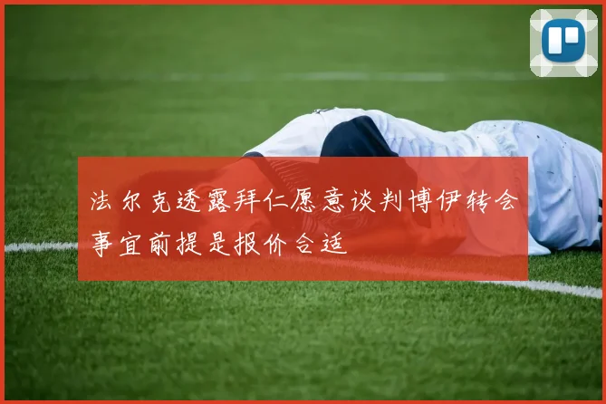 法尔克透露拜仁愿意谈判博伊转会事宜前提是报价合适