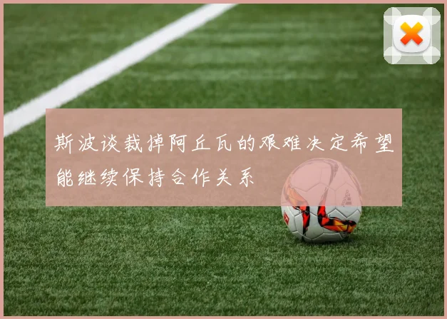 斯波谈裁掉阿丘瓦的艰难决定希望能继续保持合作关系