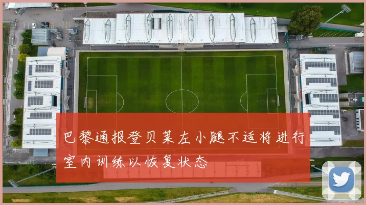 巴黎通报登贝莱左小腿不适将进行室内训练以恢复状态