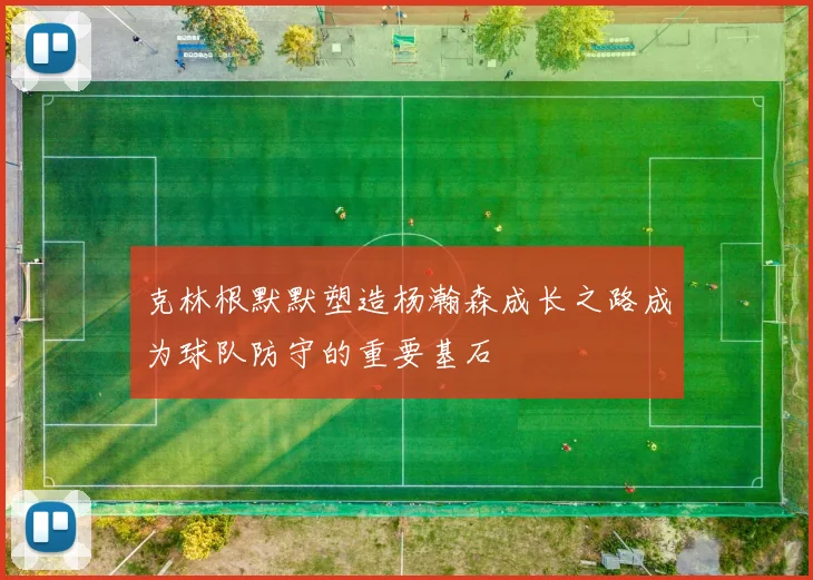 克林根默默塑造杨瀚森成长之路成为球队防守的重要基石