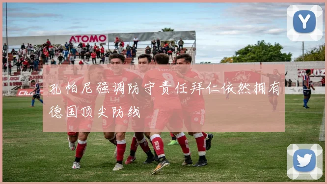 孔帕尼强调防守责任拜仁依然拥有德国顶尖防线