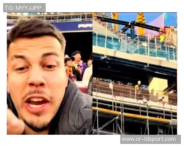 网红博主分享免费观赛秘诀：成为诺坎普建筑工人享受巴萨比赛